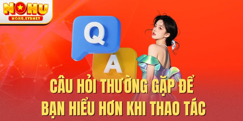 Câu hỏi thường gặp để bạn hiểu hơn khi thao tác Câu hỏi thường gặp để bạn hiểu hơn khi thao tác
