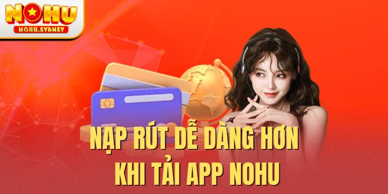 Nạp rút dễ dàng hơn khi tải app NOHU Nạp rút dễ dàng hơn khi tải app NOHU